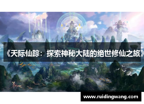 《天际仙踪：探索神秘大陆的绝世修仙之旅》